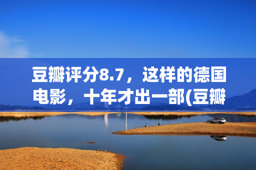 豆瓣评分8.7，这样的德国电影，十年才出一部(豆瓣评分7.2)