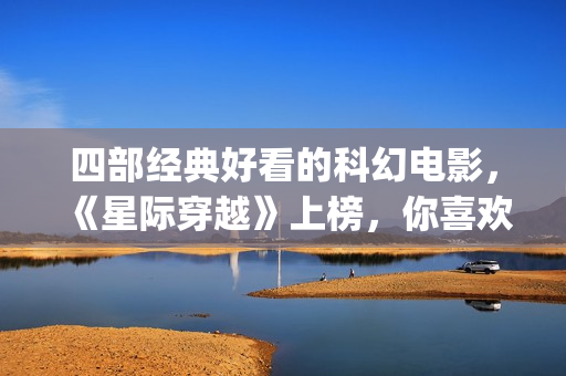 四部经典好看的科幻电影，《星际穿越》上榜，你喜欢吗？(好看经典电影推荐)