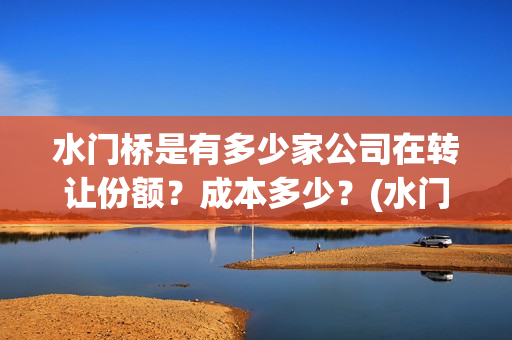 水门桥是有多少家公司在转让份额？成本多少？(水门桥是有多少年的历史)