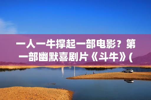 一人一牛撑起一部电影？第一部幽默喜剧片《斗牛》(一人一牛打一成语)