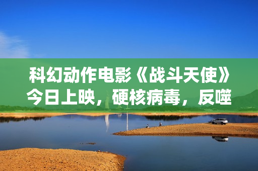 科幻动作电影《战斗天使》今日上映，硬核病毒，反噬人类！(科幻动作电影《钢铁侠2》国语全片欣赏)
