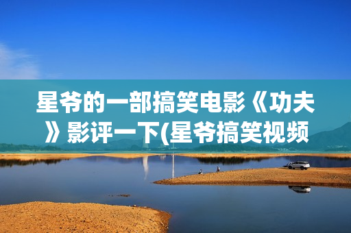 星爷的一部搞笑电影《功夫》影评一下(星爷搞笑视频)