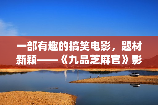 一部有趣的搞笑电影，题材新颖——《九品芝麻官》影评(给我推荐一些搞笑有趣)