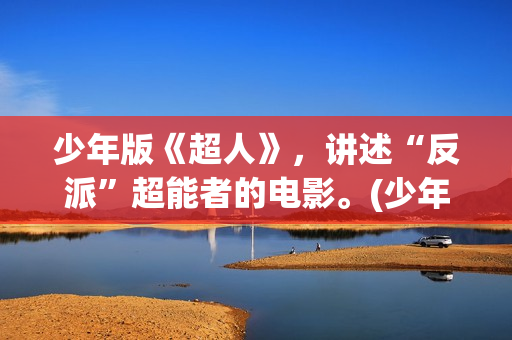 少年版《超人》，讲述“反派”超能者的电影。(少年版《超人》在线观看)