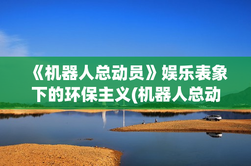 《机器人总动员》娱乐表象下的环保主义(机器人总动员(普通话))