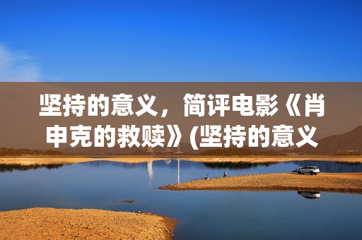 坚持的意义，简评电影《肖申克的救赎》(坚持的意义和价值)