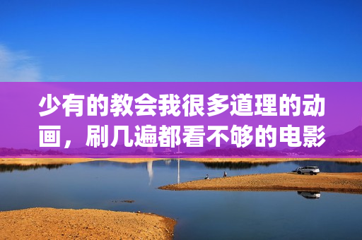 少有的教会我很多道理的动画，刷几遍都看不够的电影《千与千寻》(少有人走的路 基督教)