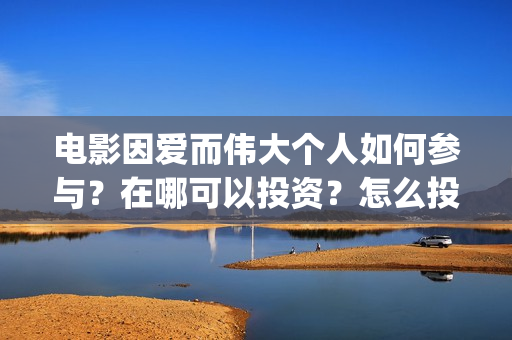 电影因爱而伟大个人如何参与？在哪可以投资？怎么投(电影《因爱而伟大》)