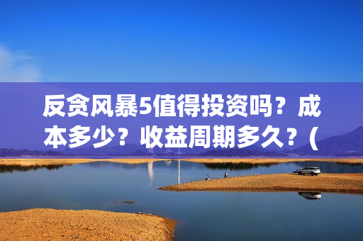 反贪风暴5值得投资吗？成本多少？收益周期多久？(反贪风暴5能)