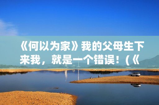 《何以为家》我的父母生下来我，就是一个错误！(《何以为家》剧情)