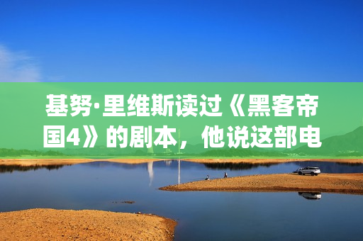 基努·里维斯读过《黑客帝国4》的剧本，他说这部电影雄心勃勃！(基努-里维斯)