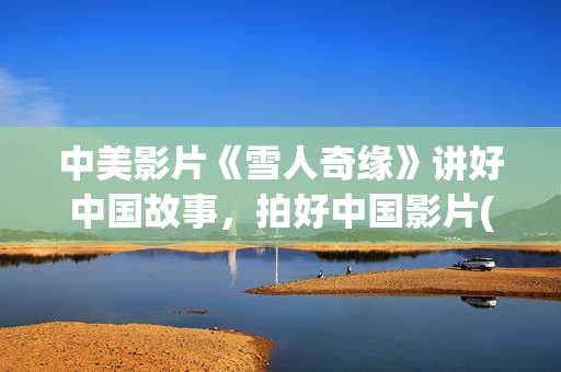 中美影片《雪人奇缘》讲好中国故事，拍好中国影片(雪人 美国)