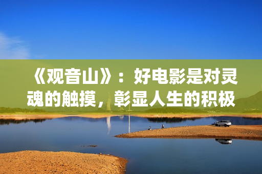 《观音山》：好电影是对灵魂的触摸，彰显人生的积极意义(观音山经典片段)