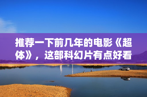 推荐一下前几年的电影《超体》，这部科幻片有点好看(推荐一下前几年的电影)