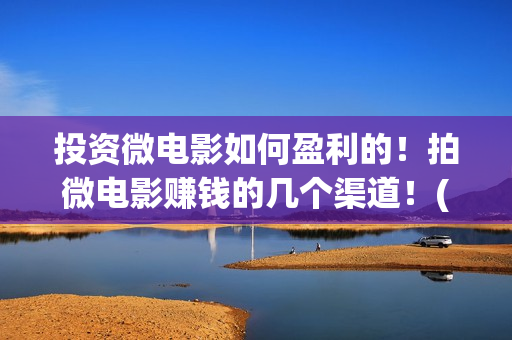 投资微电影如何盈利的！拍微电影赚钱的几个渠道！(微电影如何盈利)