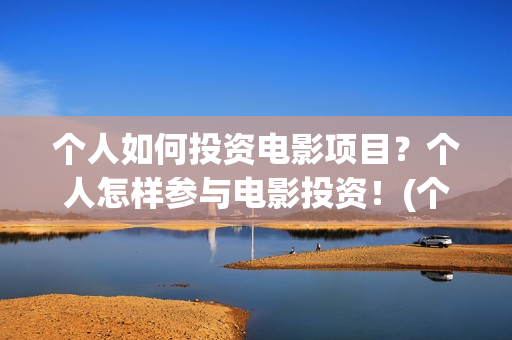 个人如何投资电影项目？个人怎样参与电影投资！(个人如何投资电力公司)