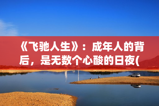 《飞驰人生》：成年人的背后，是无数个心酸的日夜(飞驰人生在线观看完整版电影)