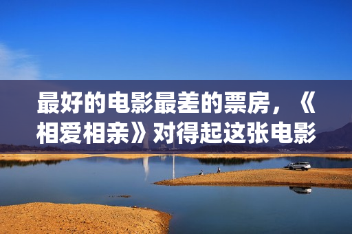 最好的电影最差的票房，《相爱相亲》对得起这张电影票(最好的电影是哪一部)