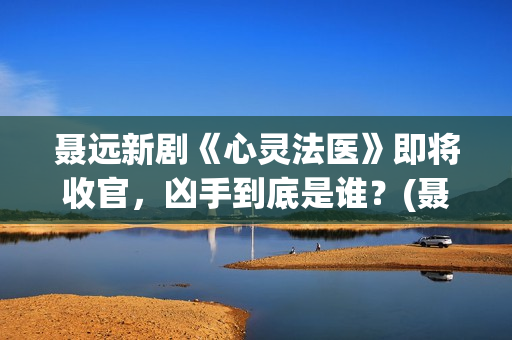 聂远新剧《心灵法医》即将收官，凶手到底是谁？(聂远心灵法医剧照)