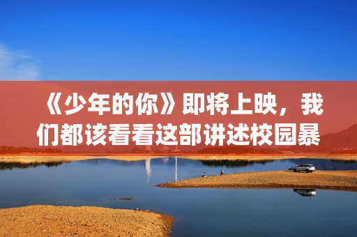 《少年的你》即将上映，我们都该看看这部讲述校园暴力的电影(《少年的你》视频)
