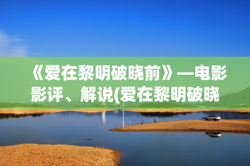 《爱在黎明破晓前》—电影影评、解说(爱在黎明破晓前 电影)