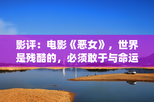 影评：电影《恶女》，世界是残酷的，必须敢于与命运抗衡(电影恶行在线播放)