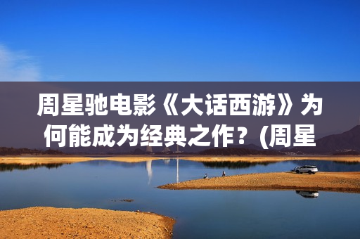 周星驰电影《大话西游》为何能成为经典之作？(周星驰大澳)