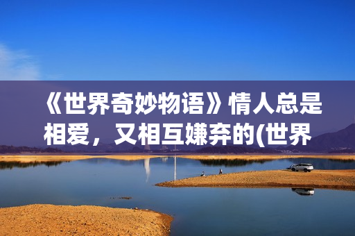 《世界奇妙物语》情人总是相爱，又相互嫌弃的(世界奇妙物语2025)