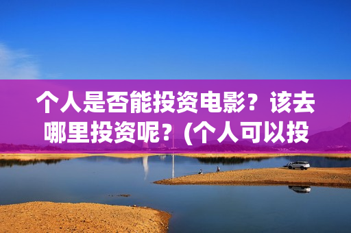 个人是否能投资电影？该去哪里投资呢？(个人可以投资股权吗)