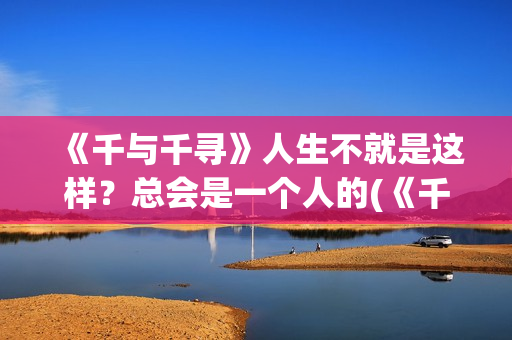 《千与千寻》人生不就是这样？总会是一个人的(《千与千寻》人物介绍)