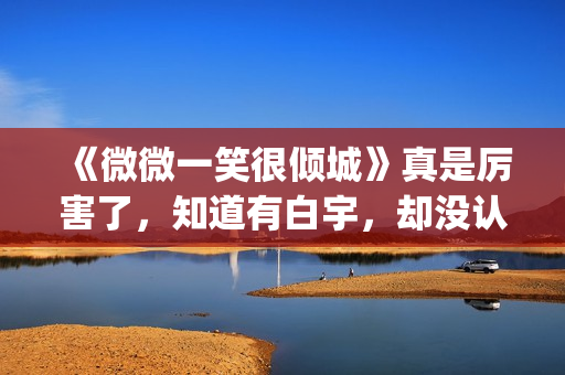 《微微一笑很倾城》真是厉害了，知道有白宇，却没认出李现！(微微一笑很倾城)
