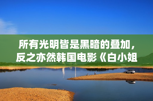 所有光明皆是黑暗的叠加，反之亦然韩国电影《白小姐》:黑暗与光明的人性泥沼(所谓光明,就是在黑暗中)