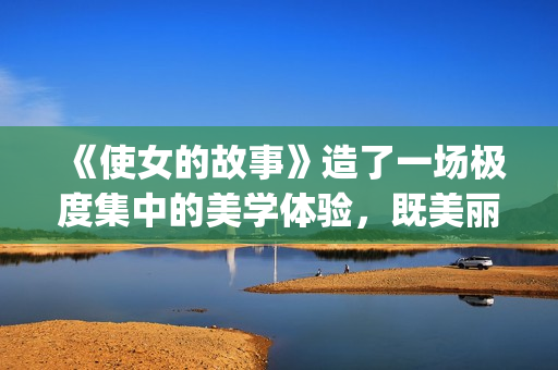 《使女的故事》造了一场极度集中的美学体验，既美丽又令人害怕。(使女的故事第一季完整版在线观看)