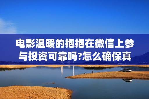 电影温暖的抱抱在微信上参与投资可靠吗?怎么确保真实性(电影温暖的抱抱在线观看)