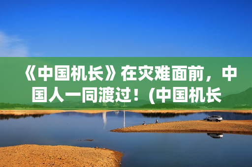 《中国机长》在灾难面前，中国人一同渡过！(中国机长电影中国机长)