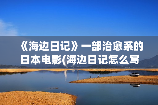 《海边日记》一部治愈系的日本电影(海边日记怎么写?)