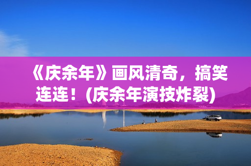 《庆余年》画风清奇，搞笑连连！(庆余年演技炸裂)
