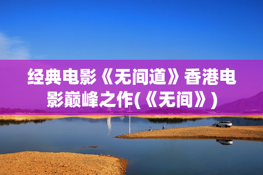 经典电影《无间道》香港电影巅峰之作(《无间》)