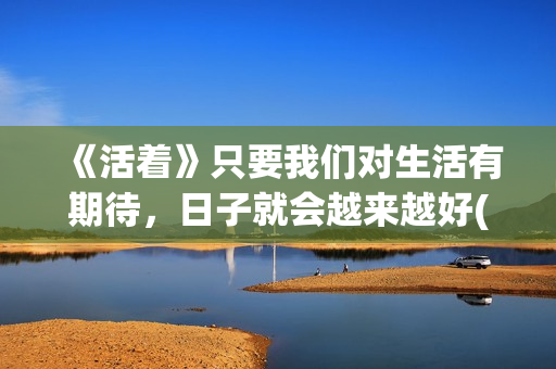 《活着》只要我们对生活有期待，日子就会越来越好(我只要活着就好)