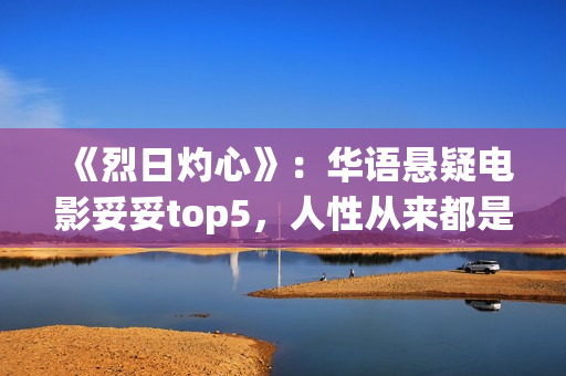 《烈日灼心》：华语悬疑电影妥妥top5，人性从来都是最复杂的(烈日灼心王珞丹镜头在几分钟)