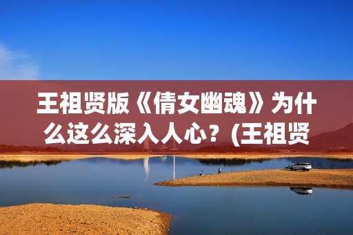 王祖贤版《倩女幽魂》为什么这么深入人心？(王祖贤《倩女幽魂》)