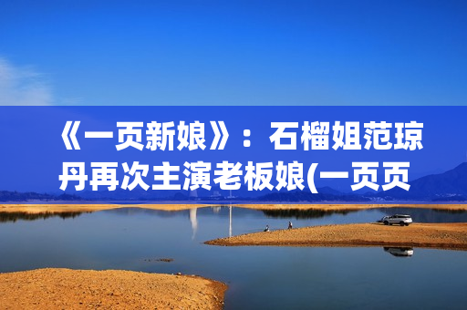 《一页新娘》：石榴姐范琼丹再次主演老板娘(一页页是什么意思)