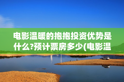 电影温暖的抱抱投资优势是什么?预计票房多少(电影温暖的抱抱高清免费观看)