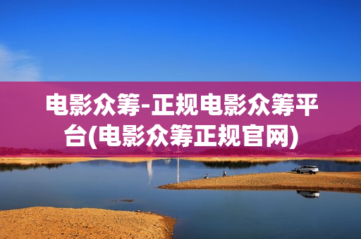 电影众筹-正规电影众筹平台(电影众筹正规官网)