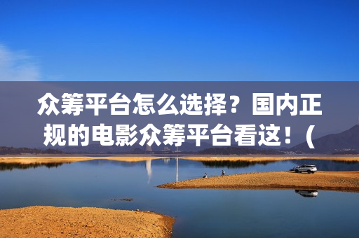众筹平台怎么选择？国内正规的电影众筹平台看这！(众筹平台靠什么盈利)