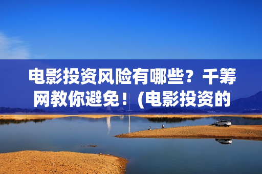 电影投资风险有哪些？千筹网教你避免！(电影投资的风险)