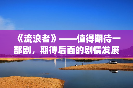 《流浪者》——值得期待一部剧，期待后面的剧情发展(流浪者之歌 小提琴)