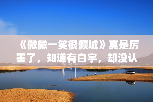 《微微一笑很倾城》真是厉害了，知道有白宇，却没认出李现！(微微一笑很倾城全集免费观看超清)
