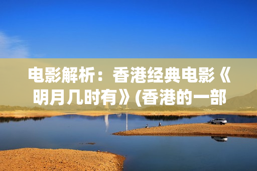 电影解析：香港经典电影《明月几时有》(香港的一部电影)