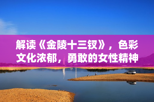解读《金陵十三钗》，色彩文化浓郁，勇敢的女性精神(金陵十三有哪些人)